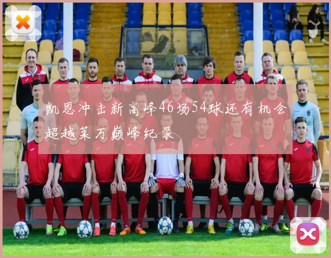 凯恩冲击新高峰46场54球还有机会超越莱万巅峰纪录
