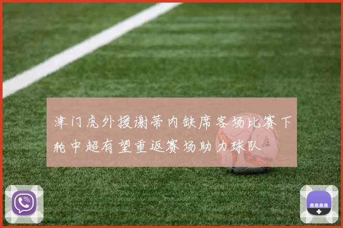 津门虎外援谢蒂内缺席客场比赛下轮中超有望重返赛场助力球队