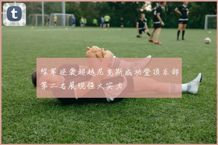 绿军逆袭超越尼克斯成功登顶东部第二名展现强大实力
