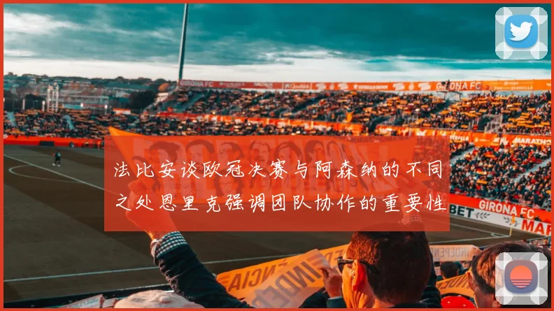 法比安谈欧冠决赛与阿森纳的不同之处恩里克强调团队协作的重要性
